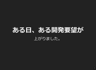ある日、ある開発要望が
上がりました。
7
 