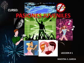 CURSO: PASIONES JUVENILES ♪ ♪ LECCION # 1 MAESTRA: S. GARCIA 
