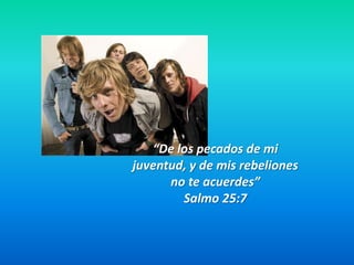 “De los pecados de mi juventud, y de mis rebeliones no te acuerdes”Salmo 25:7 