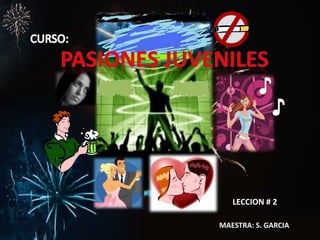 CURSO: PASIONES JUVENILES ♪ ♪ LECCION # 2 MAESTRA: S. GARCIA 