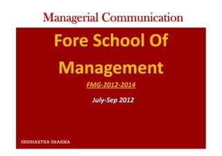 Fore School Of
Management
FMG-2012-2014
Managerial Communication
July-Sep 2012
Siddhartha Sharma
 