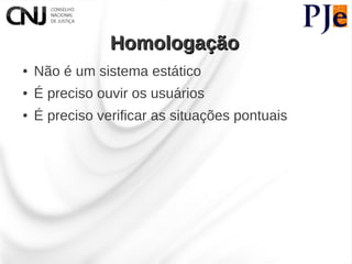 Homologação
●   Não é um sistema estático
●   É preciso ouvir os usuários
●   É preciso verificar as situações pontuais
 