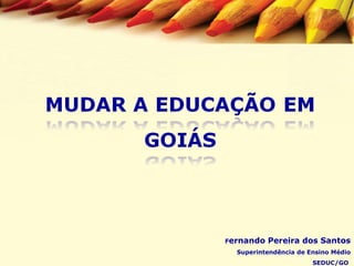 F ernando Pereira dos Santos Superintendência de Ensino Médio SEDUC/GO  
