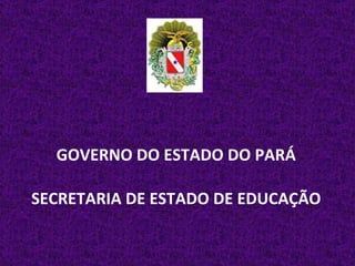 GOVERNO DO ESTADO DO PARÁ SECRETARIA DE ESTADO DE EDUCAÇÃO 