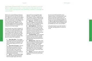 1 Introduction                                                                                 By Pieter Jongerius




     Agile design & development, and Scrum, mean the return of common
     sense. In Agile, future quality is more important than past decisions.
     Trust is more important than documentation. Freedom in exchange for
     commitment.


     With Scrum, you as the design & develop-              signment? How do you get the right           Scrum is one of the most difficult pro-
     ment team invite the client into your terri-          ambition in the team? The team will          cesses to master. It all comes down to the
     tory. Together you will develop the insights          start ideation, do basic design and set      ability to improvise, craftmanship, and
     and products which will help his business             up technical architecture. It will divide    authentic hard-won team building (so not
     grow. You will be open to his ideas and you           the project into manageable chunks.          the semi-survival blindfolded paintball-on-
     will be required to expose many differ-               5.	 Go sprint! - This is the real deal.      a-ledge surrogate teambuilding that you can
     ent facets of yourself. Together you will             Kick-offs, progress monitoring, evalu-       buy just anywhere).Take this handbook with
     overcome disappointments and celebrate                ations and more. This chapter focuses        you wherever you scrum, you will need it!
     victories. Selling Scrum is selling an expe-          on the daily practice of the Scrum.
     rience. Scrum is never boring!                        6.	 Sprinting Secrets - Now that the         In the next chapter we will start with the
                                                           basics of Scrum are covered, we can          first step: deciding whether to use Scrum
     Due to the set rules in Scrum projects, di-           elaborate on some of our real secrets:       or not.
     lemmas come to light at top speed: break              how can you simultaneously design and
     off or give a bit more time? Discuss now              develop? How do you maintain or en-
     or let things simmer? Dig into it or make             hance your creativity? How do you deal
     assumptions? This requires the very best              with difficult product owners?
     from teams. In this book the main steps               7.	Troubleshooting - Like in any good
     and issues are discussed, and team mem-               handbook there is a problem solving
     bers tell us about their experience:                  section. The most common problems
12                                                         are briefly described and we offer pos-                                                                 13

        2.	 What, Why, When - This chapter                 sible solutions.
        discusses the history and philosophy of            8.	 Meet the Team - Eight team mem-
        Scrum, the reasons for applying it, but            bers from different disciplines (director,
        also possible reasons why not to use               interaction designer, visual designer,
        Scrum.                                             developer, Scrum Master, project
        3.	 How to set up a project - If you’ve            manager, client) each answer important
        decided to scrum, you will want to                 questions about their role, how Scrum
        know what the team has to look like,               has helped them, about the dangers,
        how much time it costs, what the                   etc. We offer links to five minute video
        structure of Scrum projects is and                 interviews online.
        what the requirements are in terms of              9.	Glossary - Yes, Scrum uses a lot of
        organization and facilities.                       slang terms. Here are the most impor-
        4.	 Sprint 0 - This first special stage            tant ones.
        provides base and defines direction.
        How do you get to grips with the as-
 