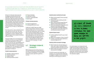 4 Sprint 0
                                                                                                                                            By Anton Vanhoucke




     So you’ve got everyone on board and have decided to Scrum! Sprint 0
     is where you get down to it. Imagine your Scrum team as a unit of
     highly trained commandos standing around a map in a low-lit field HQ.



     At Sprint 0, the team determines the                   Product backlog                           Questions about market & end-users
     strategy and everyone synchs their                     Definition of Done
     watches. They focus on prep-work, like                 Sprint 1 scope estimate                      What is the company’s vision and what
     packing the right equipment and deciding               Sprint goal                                  is its mission?
     which are the right steps to take in order to                                                       What are the main ambitions for the
     reach their goal. The discussion and shared       Process oriented elements:                        upcoming years?
     understanding of these steps is key here.                                                           Which resources have already been as-
     Yes, the main deliverable of Sprint 0 is the           Practical agreements                         signed to realize these ambitions?
     product backlog—but the backlog is no                  Setting up the Scrum room                    How is the competition doing, and which
     more than the minutes of a meeting about                                                            direction is the market heading?
     stories.                                          Unless your project requires a large              Is there enough knowledge available of
                                                       amount of groundwork, Sprint 0 is not as          the customers or end-users of the prod-
     From this point on, team members should           intense as later sprints. It is more reflec-      ucts that you are about to create?
     have read up on Scrum. But, hey, they             tive and has a slower pace. Sprint 0 usually
     probably won’t have if they’re like most          has a runtime of several weeks, during         Questions about brand:
     busy people involved in websites. Now             which each team member spends several
     might be a good time to explain the basics        days preparing his or her own work. This          Is there a defined brand? Is your client
     of Scrum to them.                                 may seem like a lot, but envision Sprint 0        aware of it?
                                                       as an insurance against wasted time. In           What is the company’s “tone-of-voice”?
50   The point of Sprint 0 is to do the ground-        Sprint 1, the boat sails full steam ahead         Is there a corporate visual identity? Is                                                     51
     work that will allow you to go full speed         and it had better be going in the right           everyone happy with it?
     ahead with development in the next                direction.
     sprints. To do this, you must establish your                                                     Questions about touchpoint strategy:
     focus. Sprint 0 ensures there is a clear vi-
     sion and team support for the development
     strategy, and for the next sprints, whereby
                                                       4.1 Strategic intake &                            Which media and channels does your
                                                                                                         client use to reach customers? Which          For some projects, we create extra user
     you will focus on tactics. The Sprint 0           	research                                         ones are successful and which are not?        insight by carrying out street scans, inter-
     groundwork consists of:                                                                             What will the new product’s role be in        views, and participatory design sessions.
                                                       Before designing and building things, you         the touchpoint strategy?                      This book is not about how to implement
     Content related elements:                         will want to know what corporate strategy                                                       these user-centered tools. We are saying
                                                       your project is embedded in. You will want     If certain questions don’t get clear-cut         that Sprint 0 is the time to acquire all of
        Strategic intake & research                    answers to some important questions,           answers, you can assume that additional          the necessary insights.
        Product statement                              such as:                                       strategies or insights must be created, for
        Design concept                                                                                example by conducting more research.
        Technical solution outline
 
