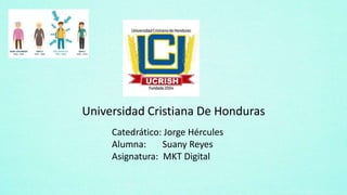 Universidad Cristiana De Honduras
Catedrático: Jorge Hércules
Alumna: Suany Reyes
Asignatura: MKT Digital
 
