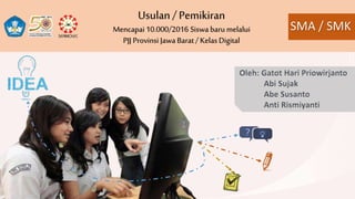 SMA / SMK
Usulan / Pemikiran
Mencapai 10.000/2016 Siswa baru melalui
PJJ Provinsi Jawa Barat/ KelasDigital
 