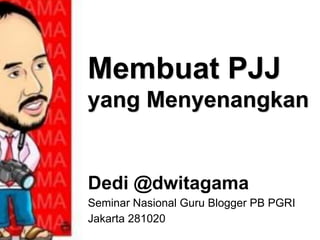 Membuat PJJ
yang Menyenangkan
Dedi @dwitagama
Seminar Nasional Guru Blogger PB PGRI
Jakarta 281020
 