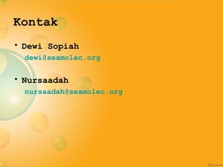 Kontak
• Dewi Sopiah
  dewi@seamolec.org

• Nursaadah
  nursaadah@seamolec.org
 