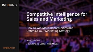 #INBOUND14 
Competitive Intelligence for Sales and Marketing 
How To Win More Opportunities and Optimize Your Marketing Strategy 
Allen Gannett 
Founder and CEO of TrackMaven  