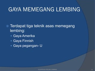 GAYA MEMEGANG LEMBING

   Terdapat tiga teknik asas memegang
    lembing:
     Gaya Amerika
     Gaya Finnish
     Gaya pegangan- U




                     OLAHRAGA/ REJAM LEMBING   12
 