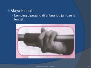    Gaya Finnish
     Lembing dipegang di antara ibu jari dan jari
     tengah.




                     OLAHRAGA/ REJAM LEMBING         14
 
