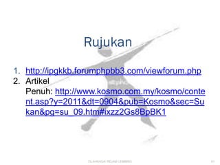 Rujukan
1. http://ipgkkb.forumphpbb3.com/viewforum.php
2. Artikel
   Penuh: http://www.kosmo.com.my/kosmo/conte
   nt.asp?y=2011&dt=0904&pub=Kosmo&sec=Su
   kan&pg=su_09.htm#ixzz2Gs8BpBK1




                 OLAHRAGA/ REJAM LEMBING         61
 