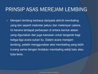 PRINSIP ASAS MEREJAM LEMBING
   Merejam lembing berbeza daripada aktiviti membaling
    yang lain seperti melontar peluru dan melempar cakera.
    Ini kerana terdapat perbezaan di antara bentuk alatan
    yang digunakan dan juga kawasan untuk bergerak bagi
    ketiga-tiga acara sukan itu. Dalam acara merejam
    lembing, pelatih menggunakan aksi membaling yang lebih
    kurang sama dengan tindakan membaling sebiji batu atau
    bola tenis.




                          OLAHRAGA/ REJAM LEMBING            7
 