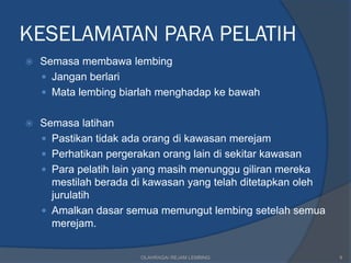 KESELAMATAN PARA PELATIH
   Semasa membawa lembing
     Jangan berlari
     Mata lembing biarlah menghadap ke bawah


   Semasa latihan
     Pastikan tidak ada orang di kawasan merejam
     Perhatikan pergerakan orang lain di sekitar kawasan
     Para pelatih lain yang masih menunggu giliran mereka
      mestilah berada di kawasan yang telah ditetapkan oleh
      jurulatih
     Amalkan dasar semua memungut lembing setelah semua
      merejam.


                       OLAHRAGA/ REJAM LEMBING                9
 