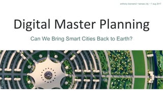 Digital Master Planning
anthony townsend • kansas city • 1 aug 2017
Can We Bring Smart Cities Back to Earth?
 