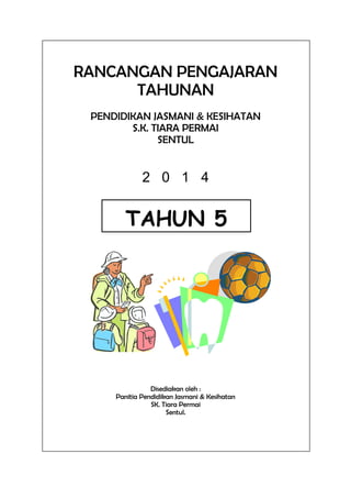 RANCANGAN PENGAJARAN
TAHUNAN
PENDIDIKAN JASMANI & KESIHATAN
S.K. TIARA PERMAI
SENTUL
2 0 1 4
Disediakan oleh :
Panitia Pendidikan Jasmani & Kesihatan
SK. Tiara Permai
Sentul.
TAHUN 5
 