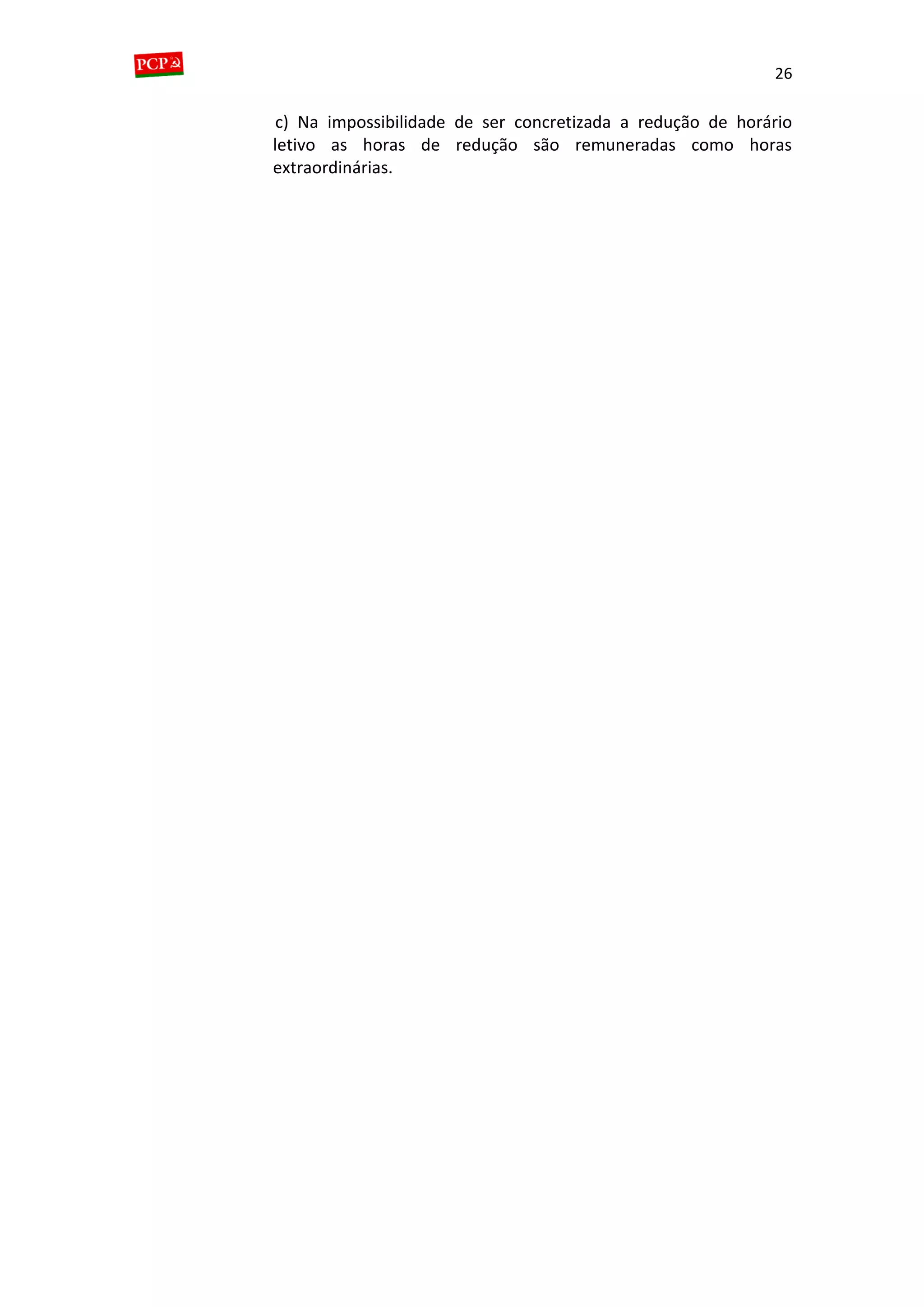 26
c) Na impossibilidade de ser concretizada a redução de horário
letivo as horas de redução são remuneradas como horas
extraordinárias.
 