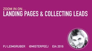 LANDING PAGES & COLLECTING LEADS
ZOOM IN ON…
PJ LEIMGRUBER | @MISTERPEEJ | EIA 2016
 