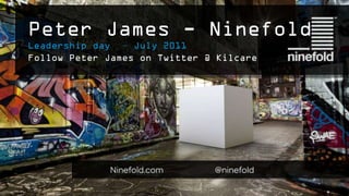Peter James - Ninefold
Leadership day – July 2011
Follow Peter James on Twitter @ Kilcare
 