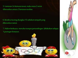 5. Lontaran 2x berturut-turut, maka masa 2 minit
dibenarkan antara 2 lontaran tesebut.
6. Bendera kuning diangkat 15 sebelum tempoh yang
dibenarkan tamat.
7. Hakim berkuasa menukar tempat pertandingan. (dilakukan selepas
1pusingan lontaran.
 