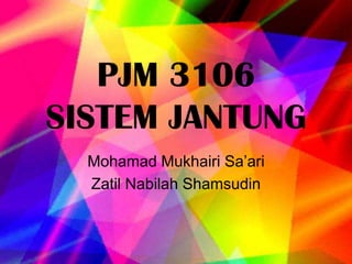 PJM 3106SISTEM JANTUNG MohamadMukhairiSa’ari ZatilNabilahShamsudin 