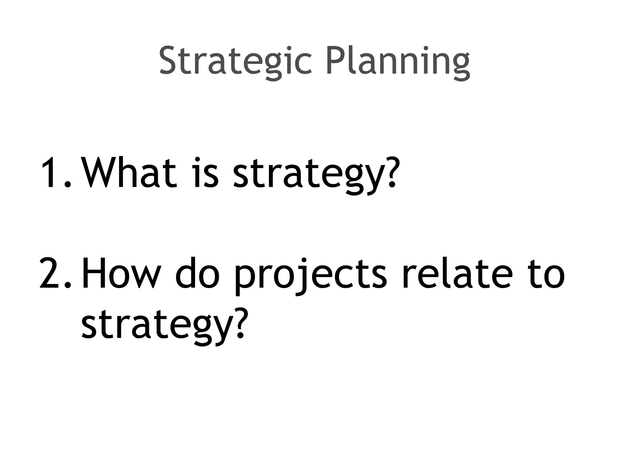 Strategic Planning
1.What is strategy?
2.How do projects relate to
strategy?
 