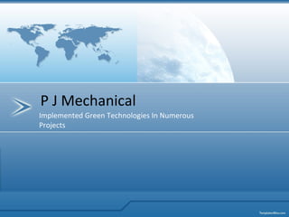 P J Mechanical
Implemented Green Technologies In Numerous
Projects
 