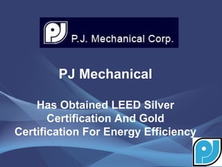 PJ Mechanical

    Has Obtained LEED Silver
       Certification And Gold
Certification For Energy Efficiency
 