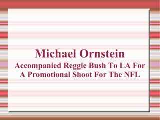 Michael Ornstein
Accompanied Reggie Bush To LA For
 A Promotional Shoot For The NFL
 