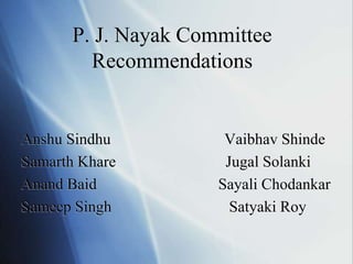 P. J. Nayak Committee
Recommendations
Anshu Sindhu Vaibhav Shinde
Samarth Khare Jugal Solanki
Anand Baid Sayali Chodankar
Sameep Singh Satyaki Roy
 