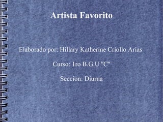 Artista Favorito
Elaborado por: Hillary Katherine Criollo Arias
Curso: 1ro B.G.U ''C''
Seccion: Diurna
 