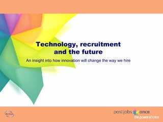 Technology, recruitment and the future An insight into how innovation will change the way we hire 
