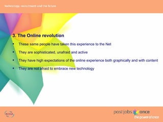 3. The Online revolution These same people have taken this experience to the Net They are sophisticated, unafraid and active They have high expectations of the online experience both graphically and with content They are not afraid to embrace new technology 