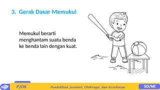3. Gerak Dasar Memukul
Memukul berarti
menghantam suatu benda
ke benda lain dengan kuat.
 