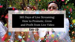365 Days of Live Streaming:
How to Promote, Grow 
and Profit from Live Video
 