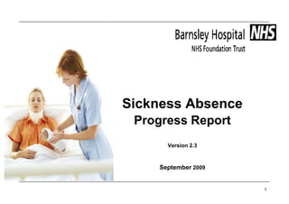 Sickness Absence
 Progress Report
      Version 2.3



    September 2009


                     1
 