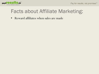 Facts about Affiliate Marketing:
• Reward affiliates when sales are made
 