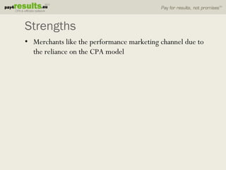 Strengths
• Merchants like the performance marketing channel due to
  the reliance on the CPA model
 