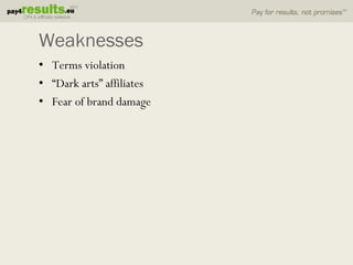 Weaknesses
• Terms violation
• “Dark arts” affiliates
• Fear of brand damage
 