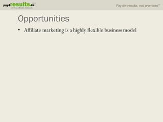 Opportunities
• Affiliate marketing is a highly flexible business model
 