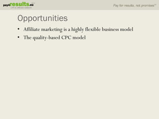 Opportunities
• Affiliate marketing is a highly flexible business model
• The quality-based CPC model
 