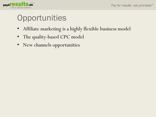 Opportunities
• Affiliate marketing is a highly flexible business model
• The quality-based CPC model
• New channels opportunities
 