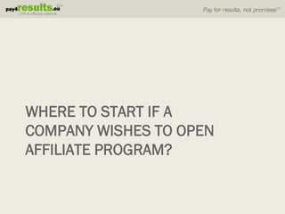 WHERE TO START IF A
COMPANY WISHES TO OPEN
AFFILIATE PROGRAM?
 