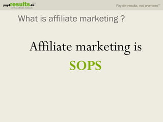 What is affiliate marketing ?


   Affiliate marketing is
            SOPS
 