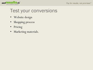 Test your conversions
•   Website design
•   Shopping process
•   Pricing
•   Marketing materials.
 
