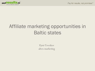 Affiliate marketing opportunities in
            Baltic states

              Pjotr Tsvetkov
             altex marketing
 