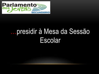 …presidir à Mesa da Sessão
Escolar