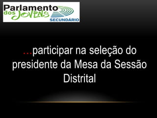 …participar na seleção do
presidente da Mesa da Sessão
Distrital